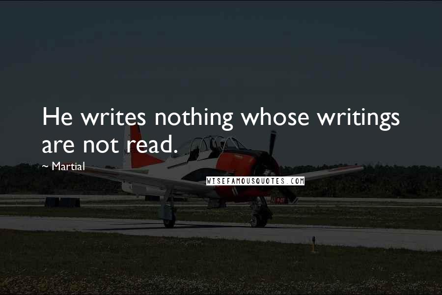 Martial Quotes: He writes nothing whose writings are not read.