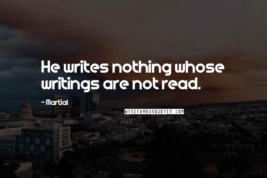 Martial Quotes: He writes nothing whose writings are not read.