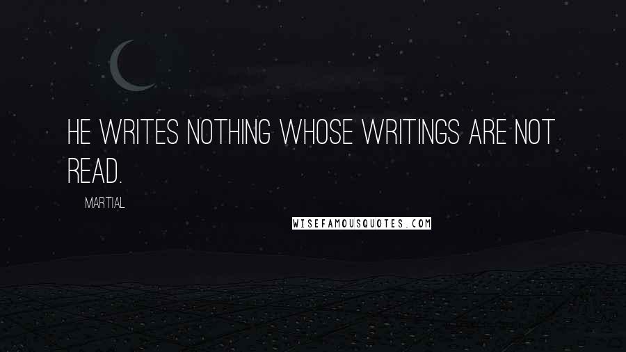Martial Quotes: He writes nothing whose writings are not read.