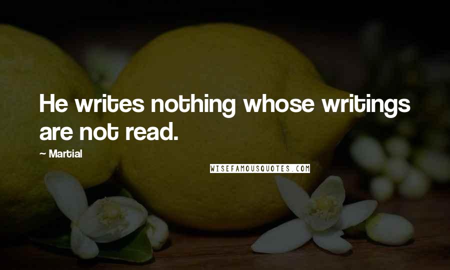 Martial Quotes: He writes nothing whose writings are not read.