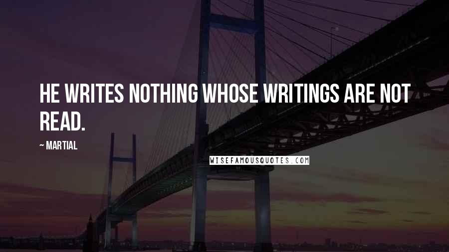 Martial Quotes: He writes nothing whose writings are not read.