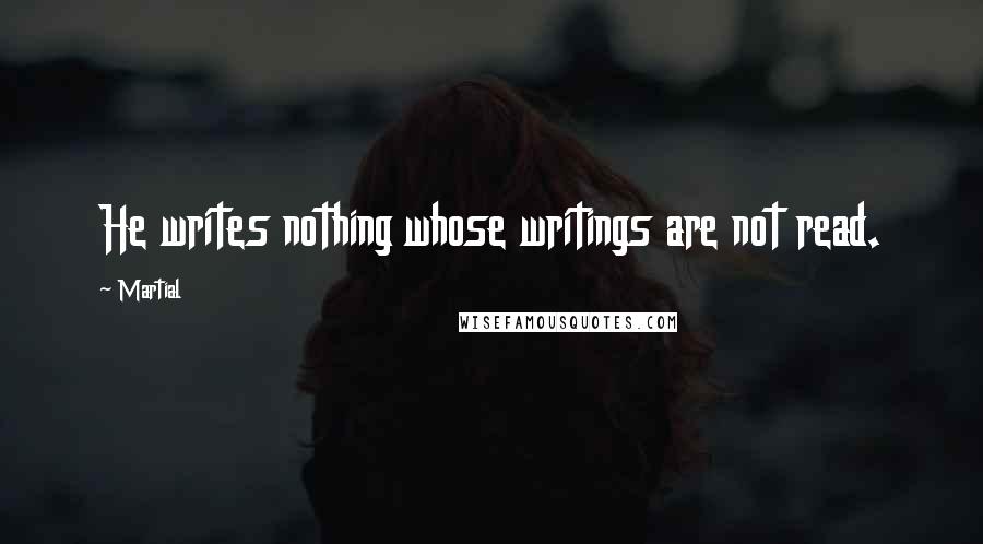 Martial Quotes: He writes nothing whose writings are not read.