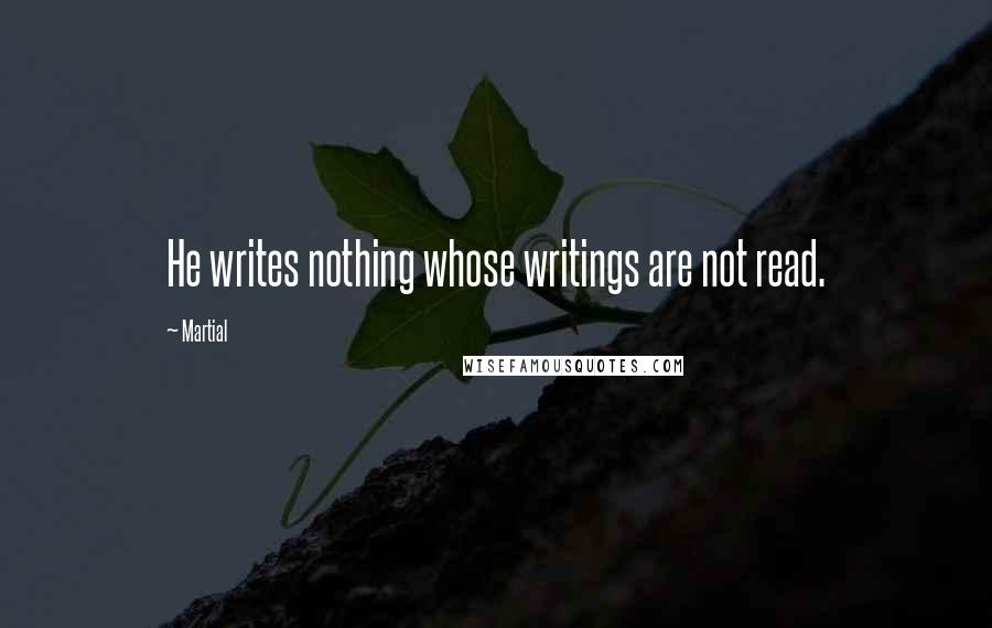 Martial Quotes: He writes nothing whose writings are not read.