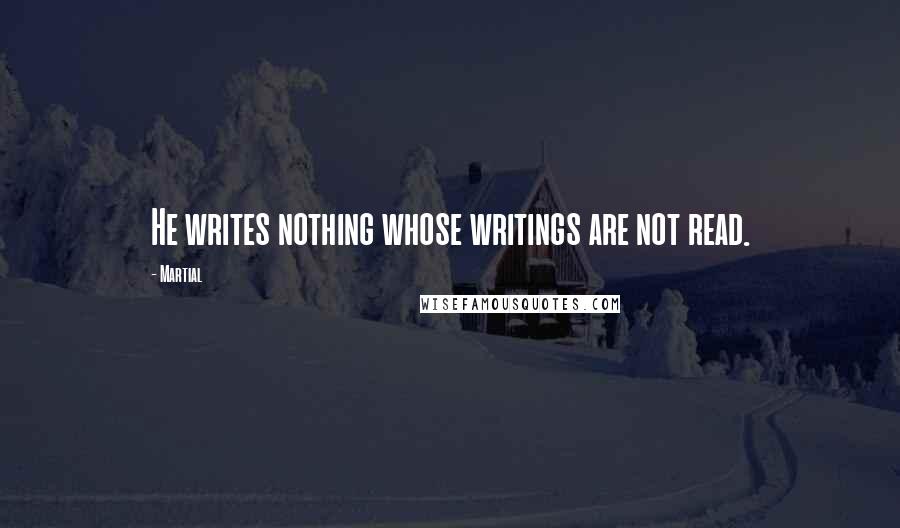 Martial Quotes: He writes nothing whose writings are not read.