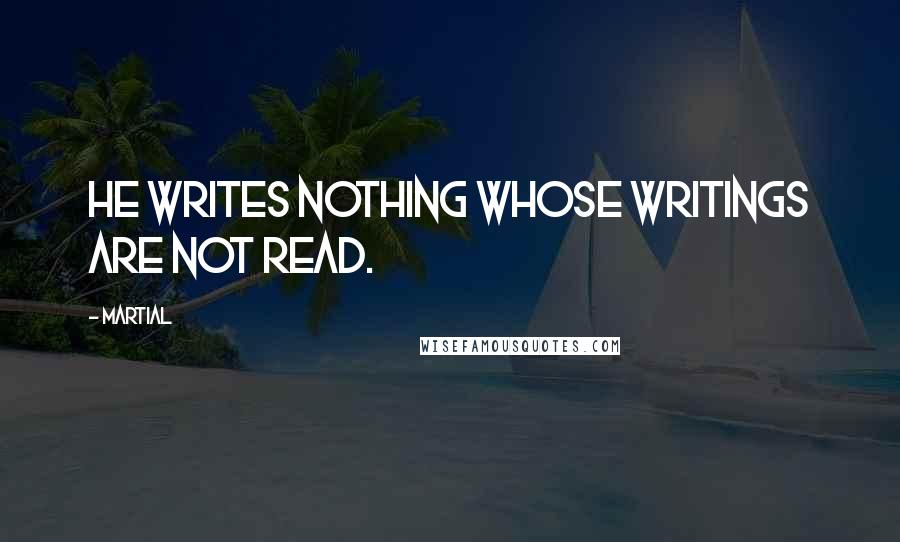 Martial Quotes: He writes nothing whose writings are not read.