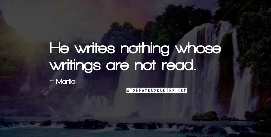 Martial Quotes: He writes nothing whose writings are not read.