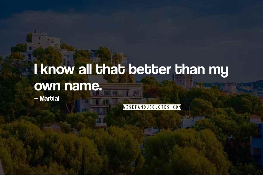 Martial Quotes: I know all that better than my own name.