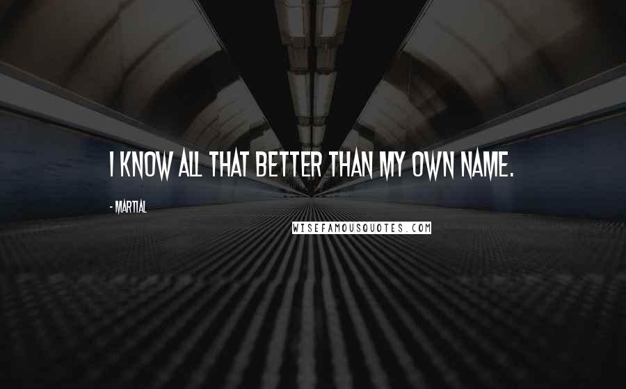 Martial Quotes: I know all that better than my own name.