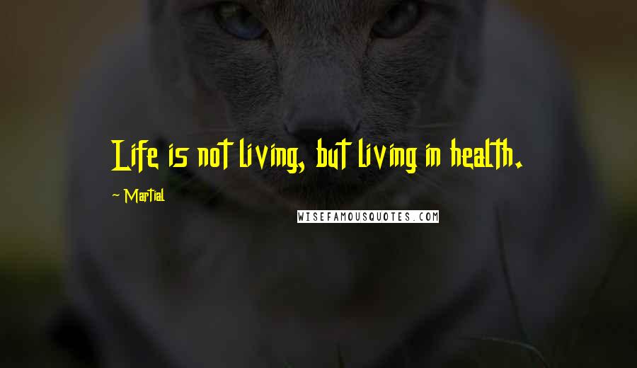 Martial Quotes: Life is not living, but living in health.