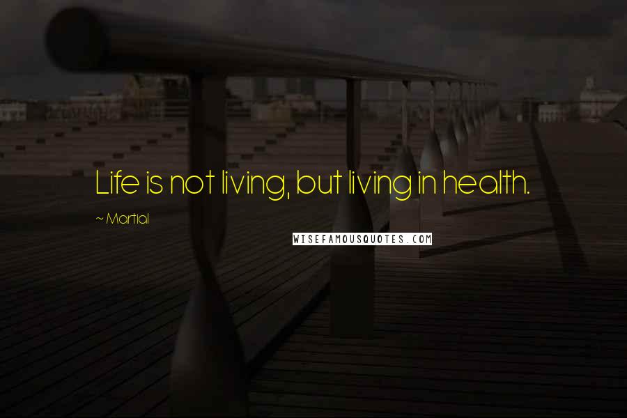 Martial Quotes: Life is not living, but living in health.
