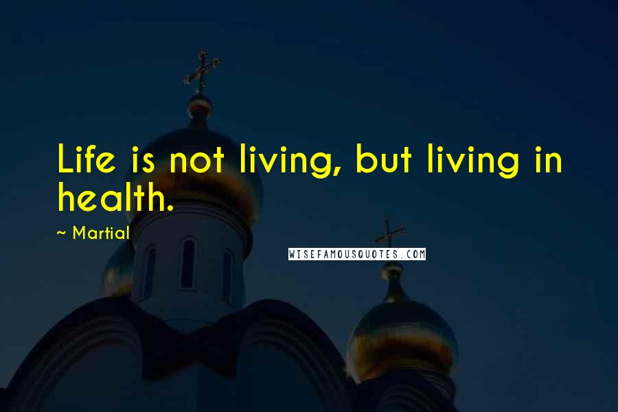 Martial Quotes: Life is not living, but living in health.