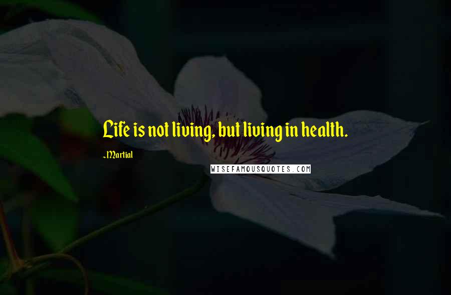 Martial Quotes: Life is not living, but living in health.