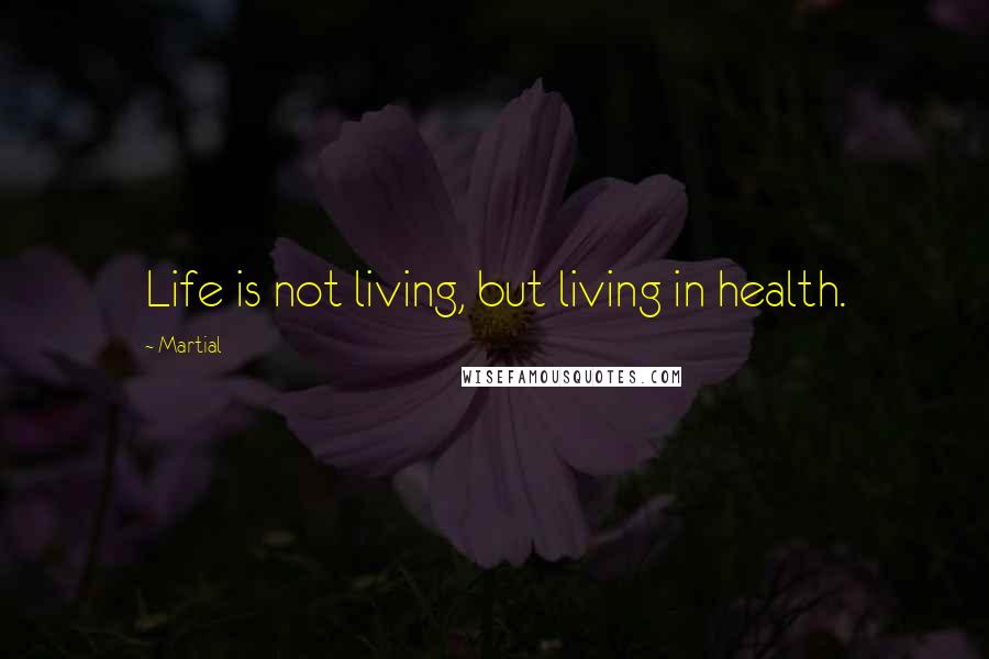 Martial Quotes: Life is not living, but living in health.