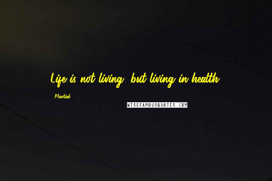 Martial Quotes: Life is not living, but living in health.