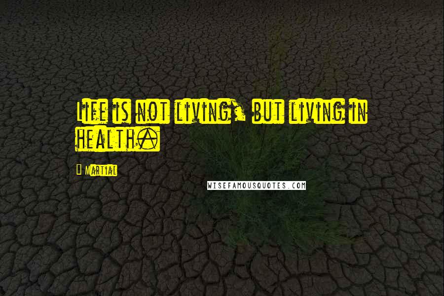 Martial Quotes: Life is not living, but living in health.