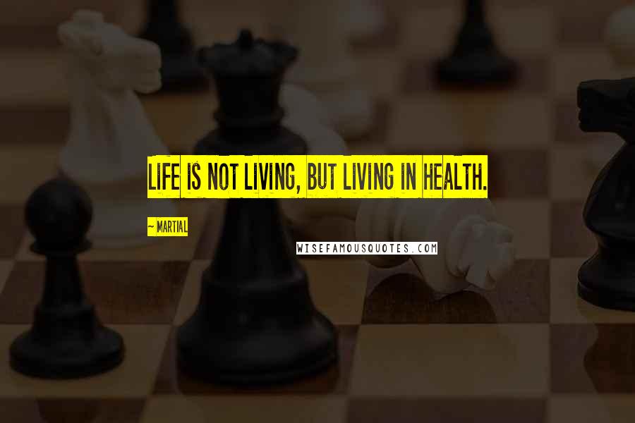 Martial Quotes: Life is not living, but living in health.