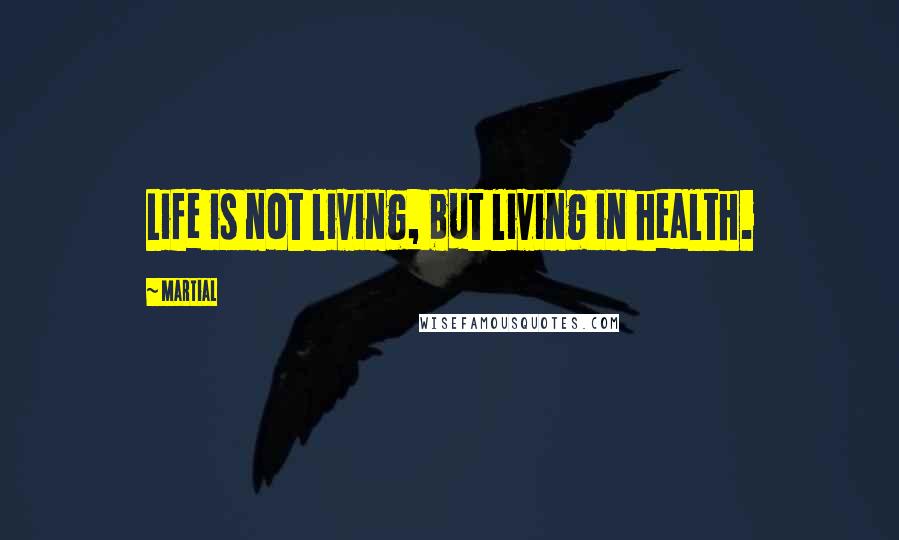 Martial Quotes: Life is not living, but living in health.