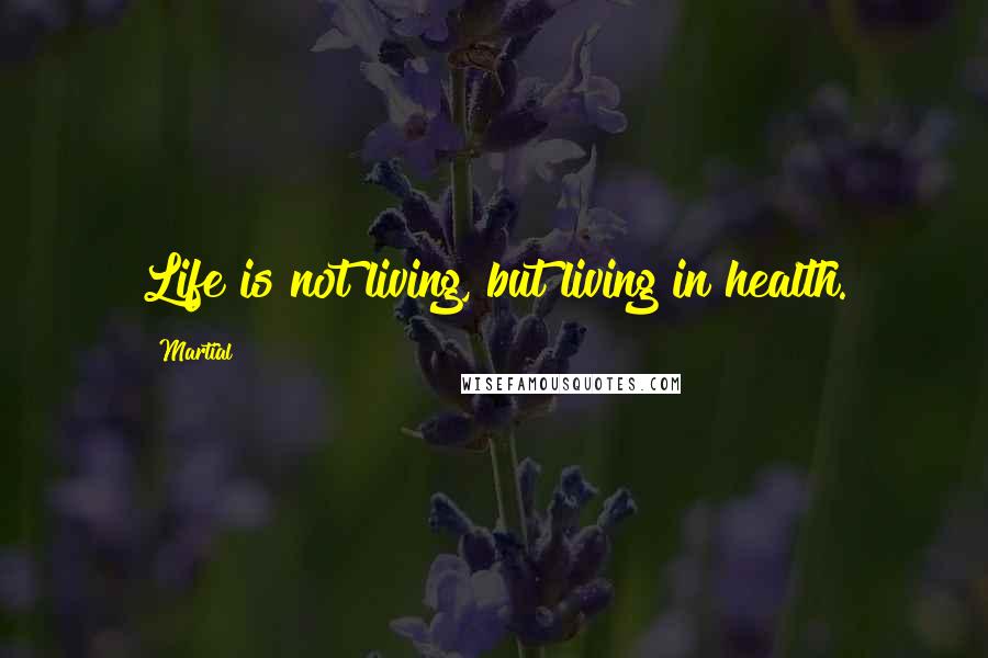 Martial Quotes: Life is not living, but living in health.