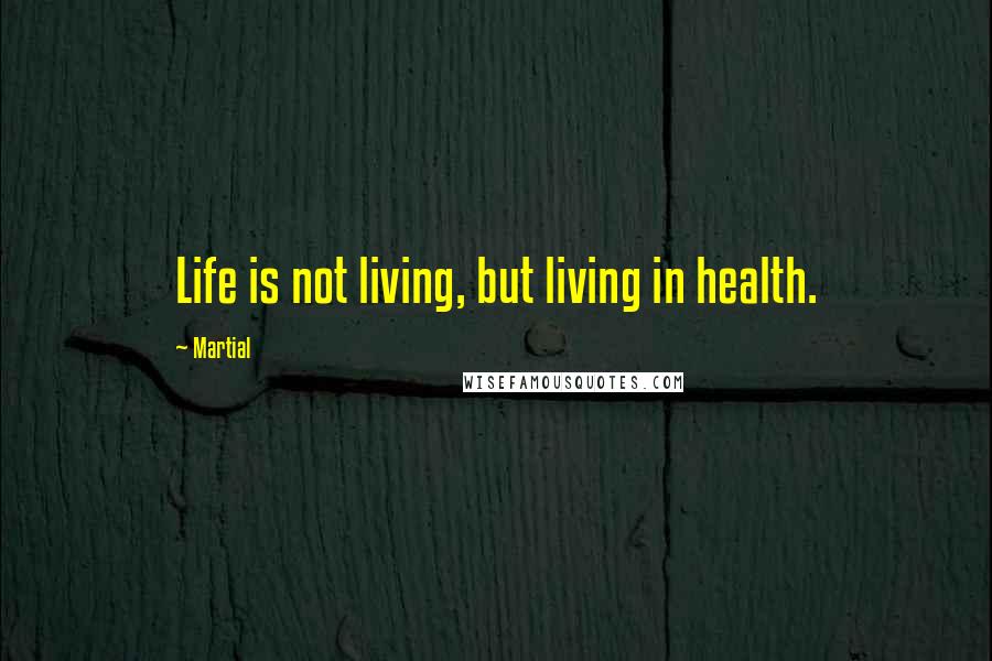Martial Quotes: Life is not living, but living in health.