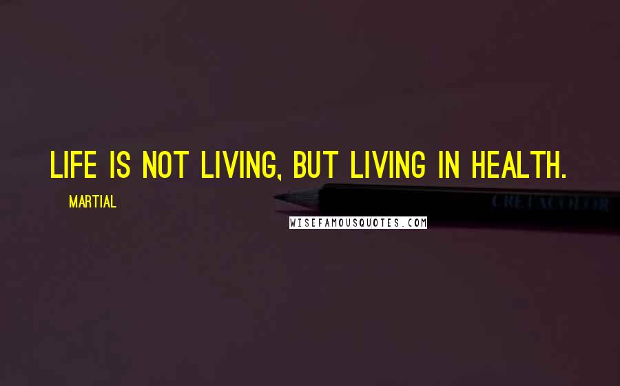 Martial Quotes: Life is not living, but living in health.