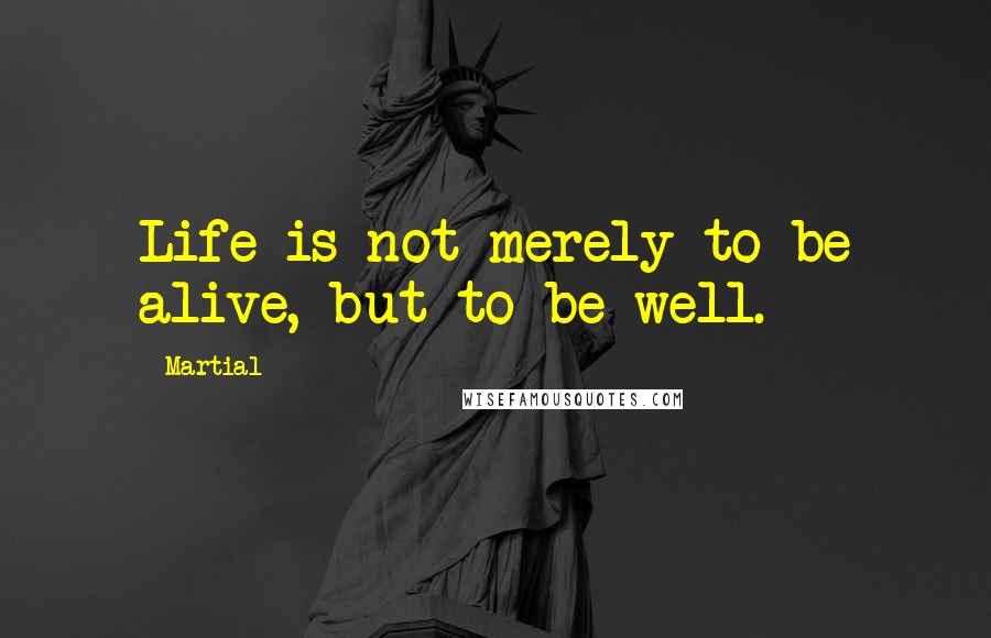 Martial Quotes: Life is not merely to be alive, but to be well.