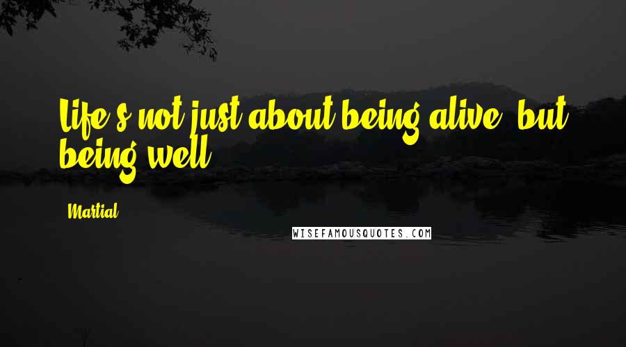 Martial Quotes: Life's not just about being alive, but being well.