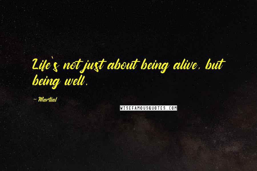 Martial Quotes: Life's not just about being alive, but being well.