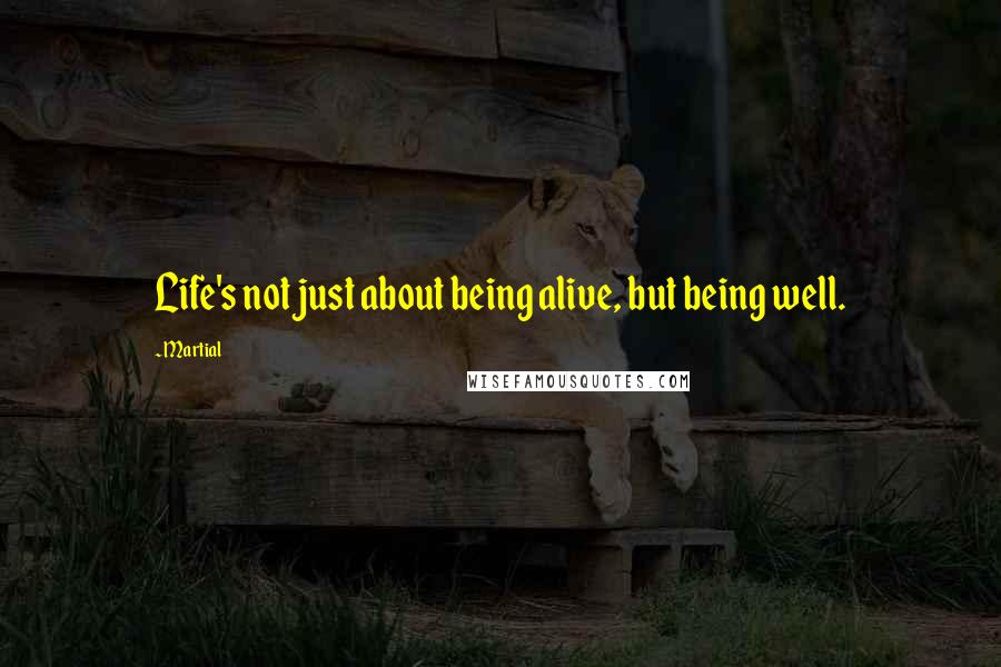 Martial Quotes: Life's not just about being alive, but being well.