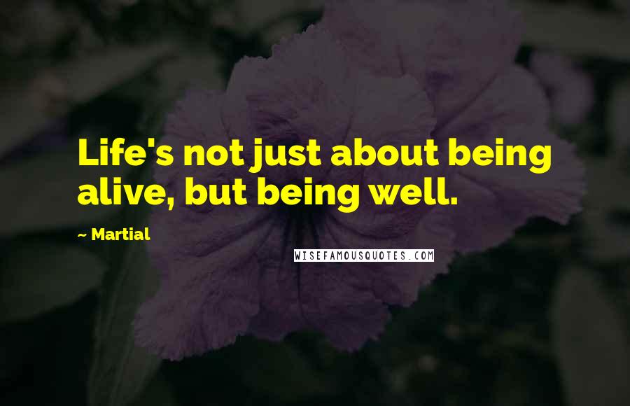 Martial Quotes: Life's not just about being alive, but being well.