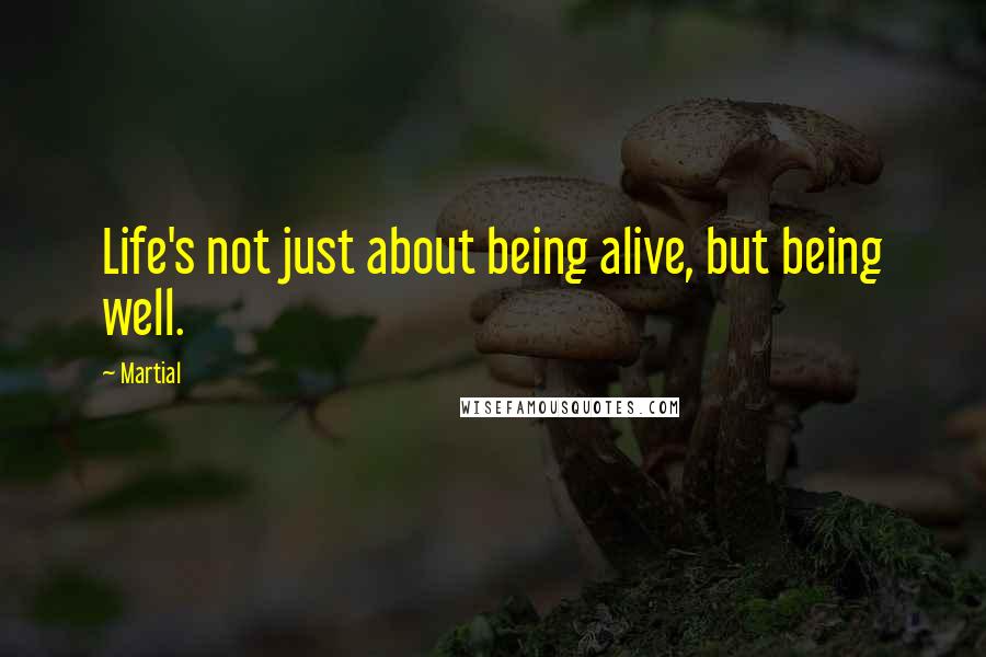 Martial Quotes: Life's not just about being alive, but being well.