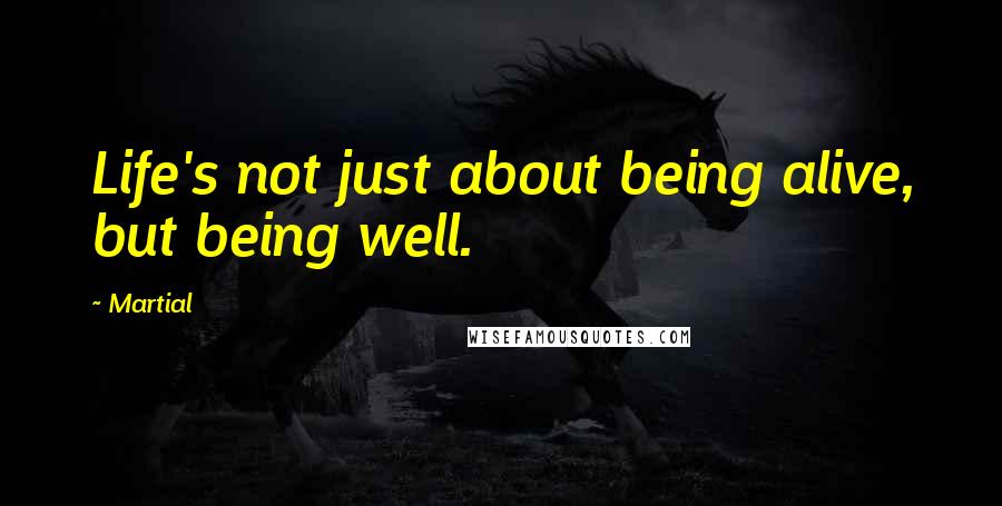 Martial Quotes: Life's not just about being alive, but being well.