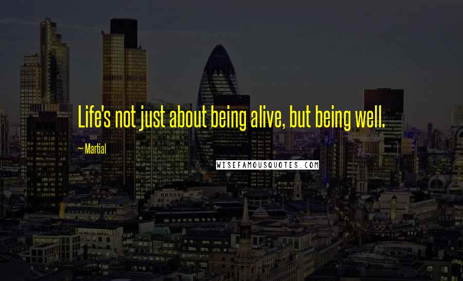 Martial Quotes: Life's not just about being alive, but being well.