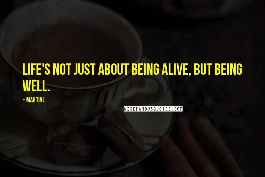 Martial Quotes: Life's not just about being alive, but being well.