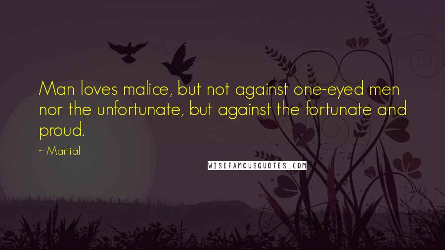 Martial Quotes: Man loves malice, but not against one-eyed men nor the unfortunate, but against the fortunate and proud.