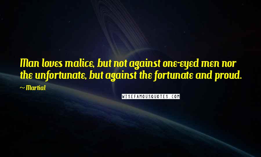 Martial Quotes: Man loves malice, but not against one-eyed men nor the unfortunate, but against the fortunate and proud.