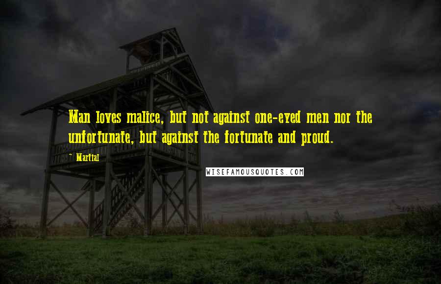 Martial Quotes: Man loves malice, but not against one-eyed men nor the unfortunate, but against the fortunate and proud.