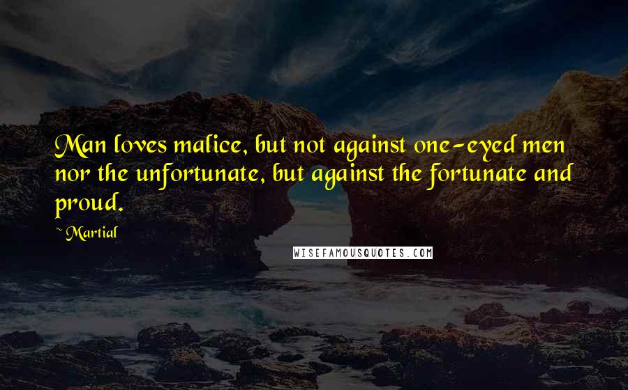 Martial Quotes: Man loves malice, but not against one-eyed men nor the unfortunate, but against the fortunate and proud.