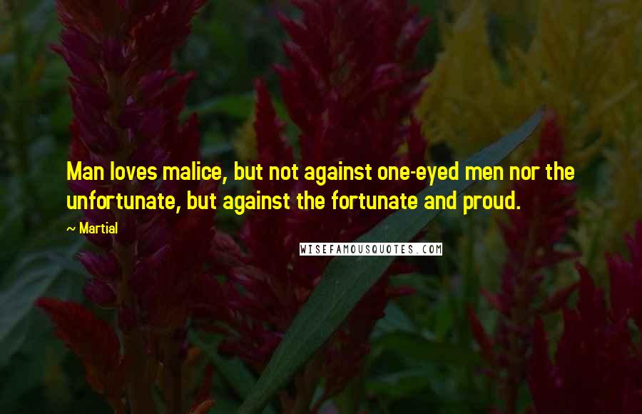 Martial Quotes: Man loves malice, but not against one-eyed men nor the unfortunate, but against the fortunate and proud.