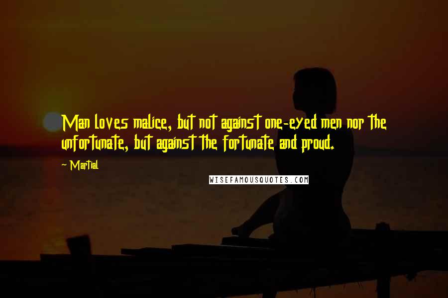 Martial Quotes: Man loves malice, but not against one-eyed men nor the unfortunate, but against the fortunate and proud.