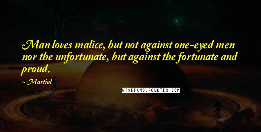 Martial Quotes: Man loves malice, but not against one-eyed men nor the unfortunate, but against the fortunate and proud.