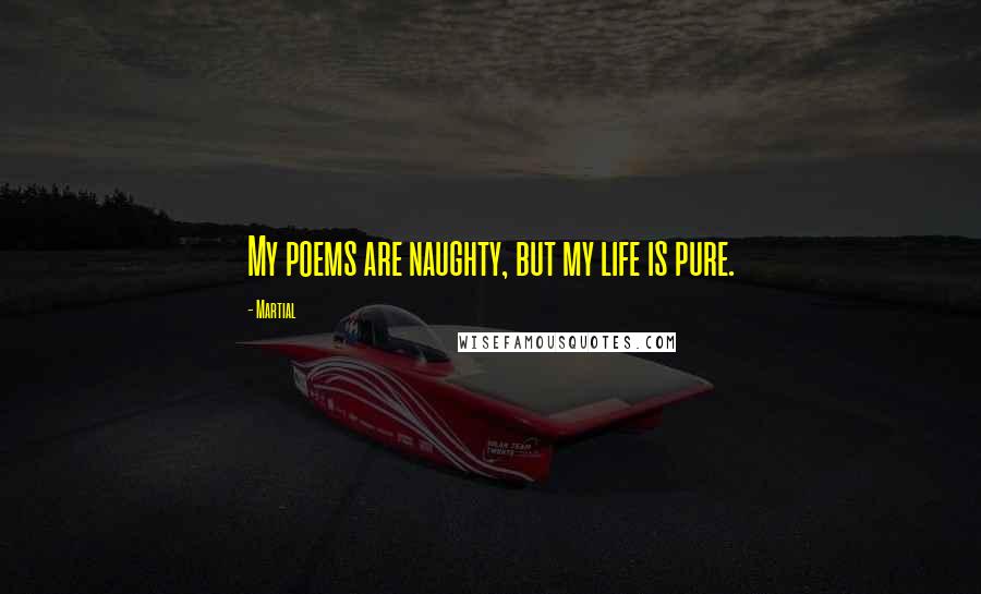 Martial Quotes: My poems are naughty, but my life is pure.