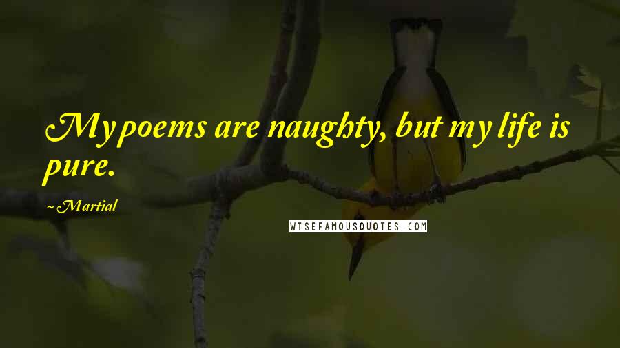 Martial Quotes: My poems are naughty, but my life is pure.