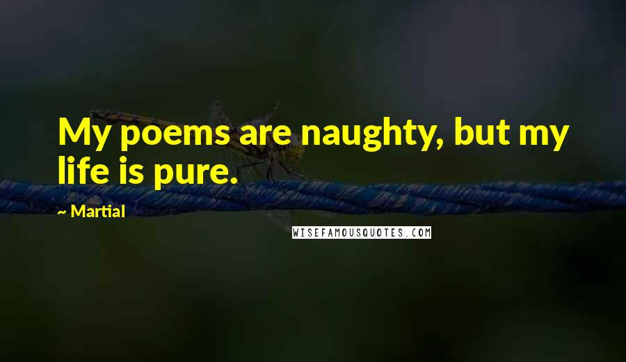 Martial Quotes: My poems are naughty, but my life is pure.
