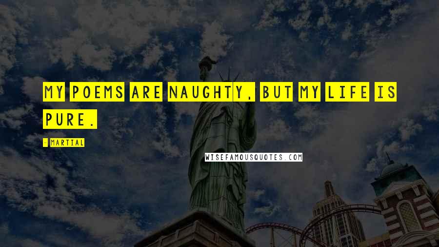 Martial Quotes: My poems are naughty, but my life is pure.