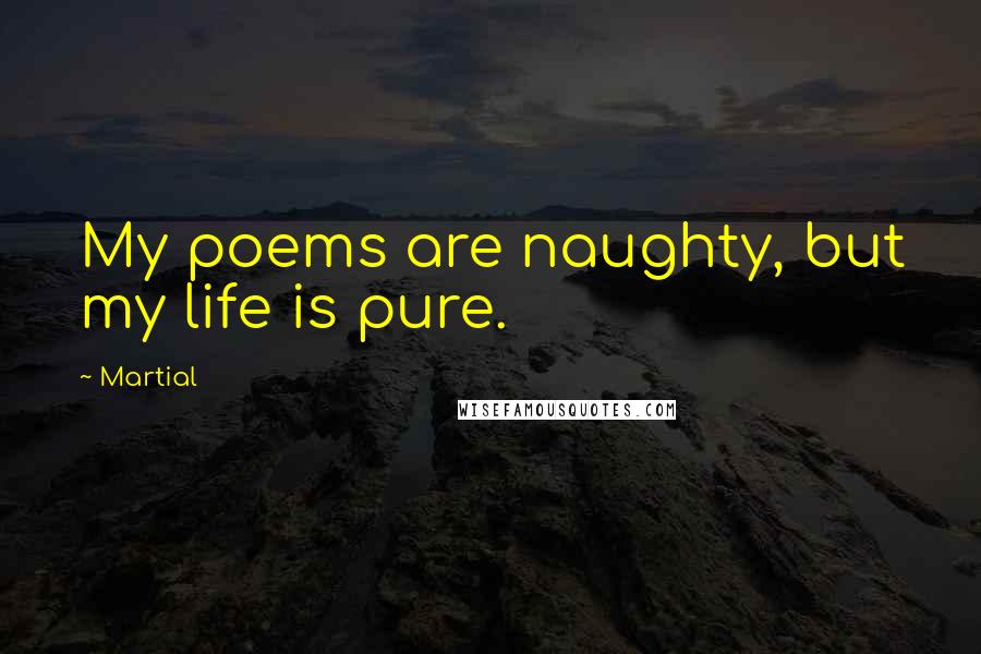 Martial Quotes: My poems are naughty, but my life is pure.