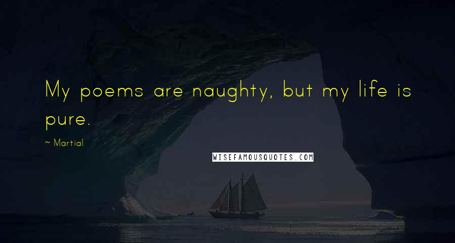 Martial Quotes: My poems are naughty, but my life is pure.