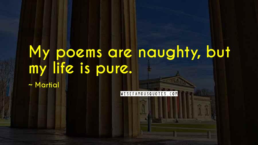 Martial Quotes: My poems are naughty, but my life is pure.