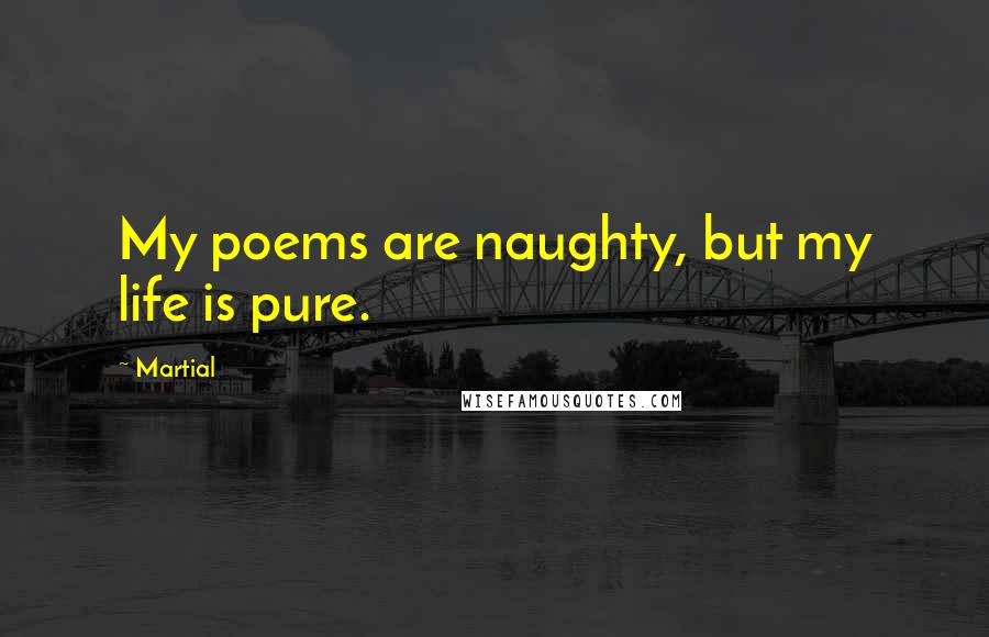 Martial Quotes: My poems are naughty, but my life is pure.