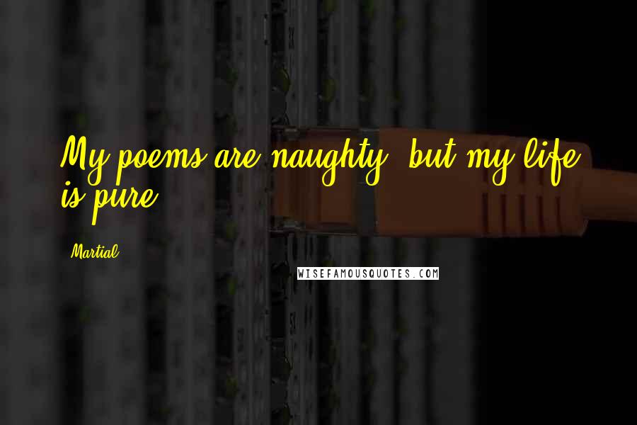 Martial Quotes: My poems are naughty, but my life is pure.