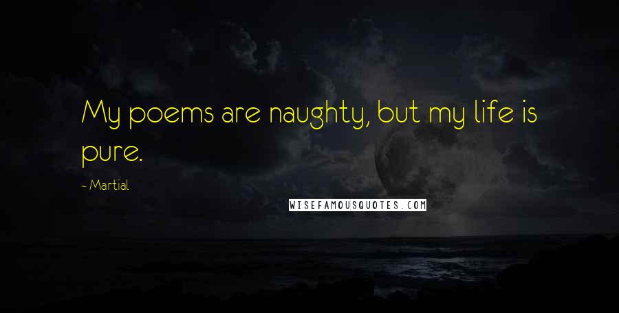 Martial Quotes: My poems are naughty, but my life is pure.